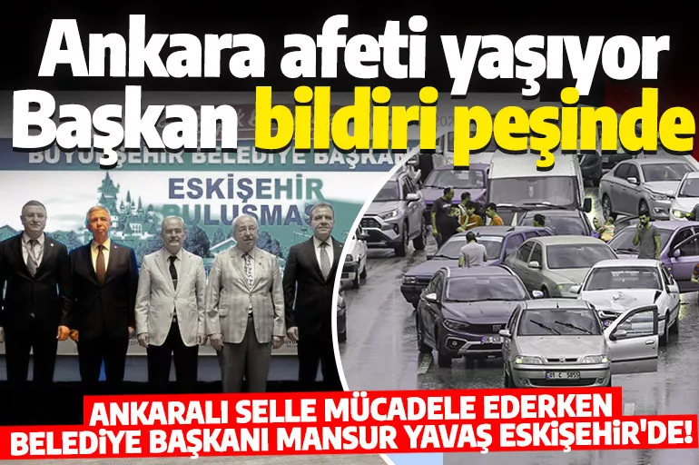 Ankara'yı sel aldı, Mansur Yavaş Eskişehir'de bildiri peşinde!