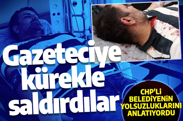 CHP'li Belediyenin yolsuzluklarını ifşa eden gazeteciye saldırı!