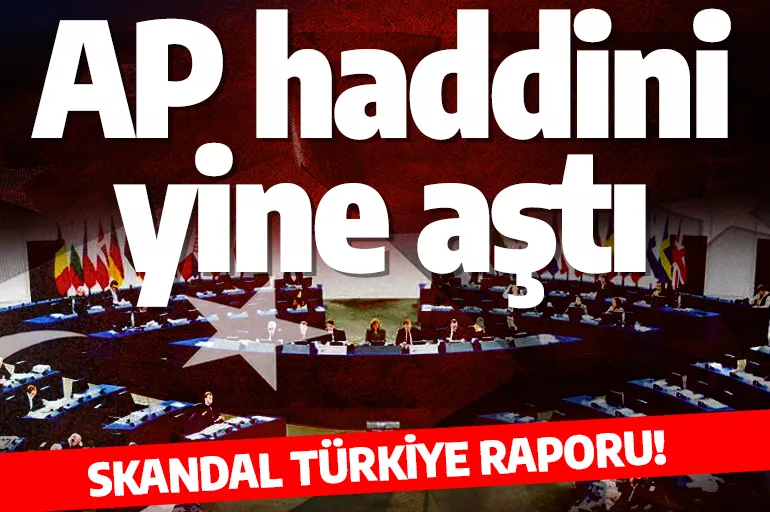 Skandal Türkiye raporu! AP haddini yine aştı