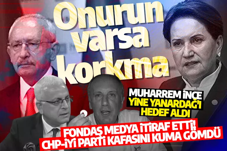 Fondaş medya itiraf etti! CHP-İYİ Parti kafasını kuma gömdü: İnce yine Yanardağ'ı hedef aldı: Onurun varsa korkma