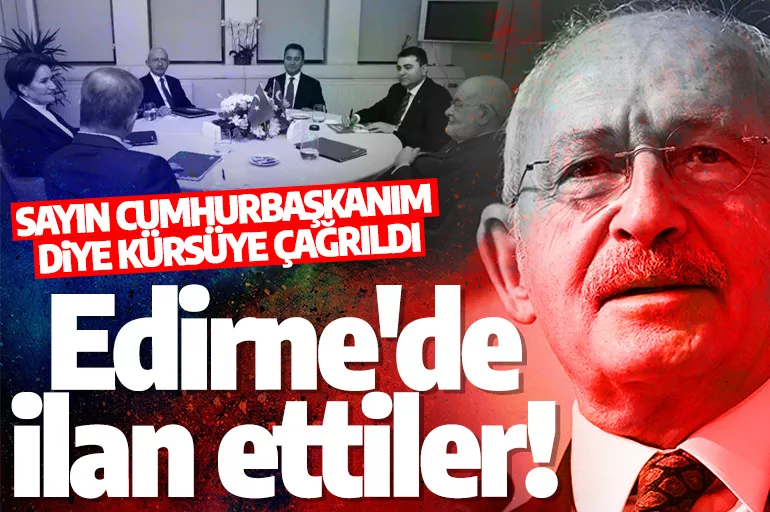 Kılıçdaroğlu'nun adaylığını Edirne'de ilan ettiler! Sayın Cumhurbaşkanım diye kürsüye çağrıldı