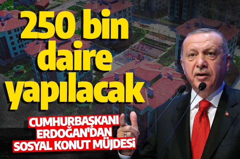 Son dakika: Cumhurbaşkanı Erdoğan'dan sosyal konut müjdesi! 250 bin konut vatandaşa sunulacak