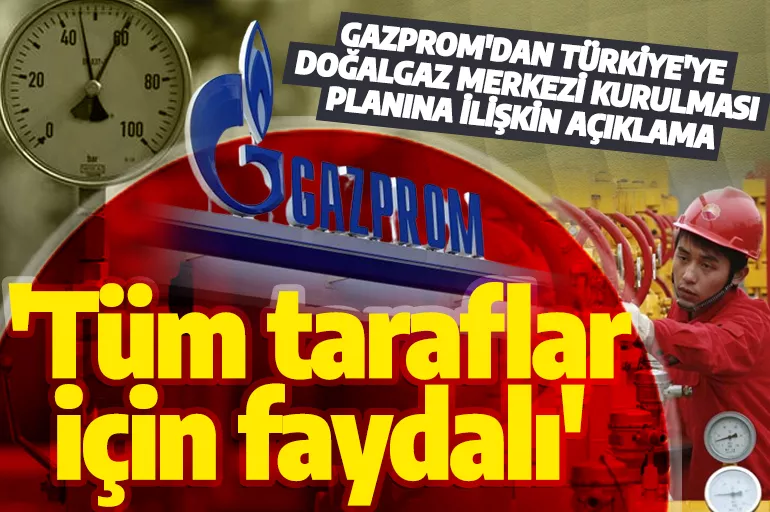 Gazprom'dan son dakika Türkiye açıklaması! 'Bu plan herkesin çıkarına olacak'
