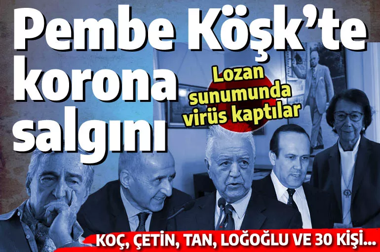 Pembe Köşk'te korona salgını: Lozan toplantısına katılan herkes virüs kaptı