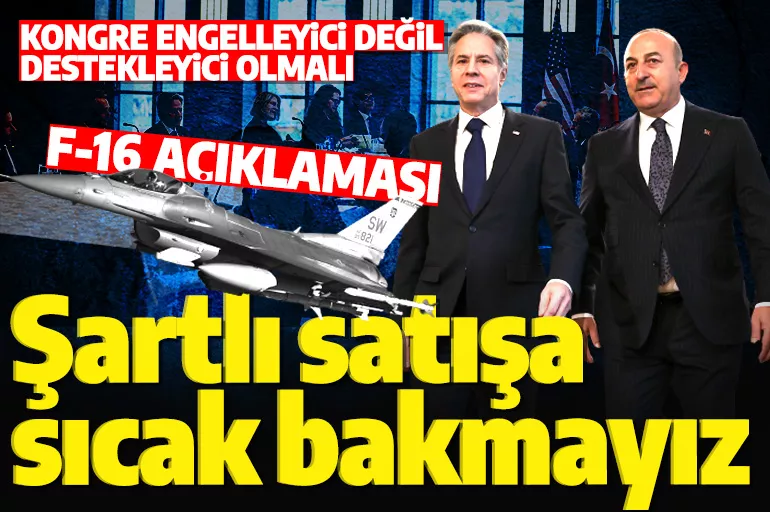 Bakanı Çavuşoğlu'ndan F-16 açıklaması: Şartlı satışa sıcak bakmayız