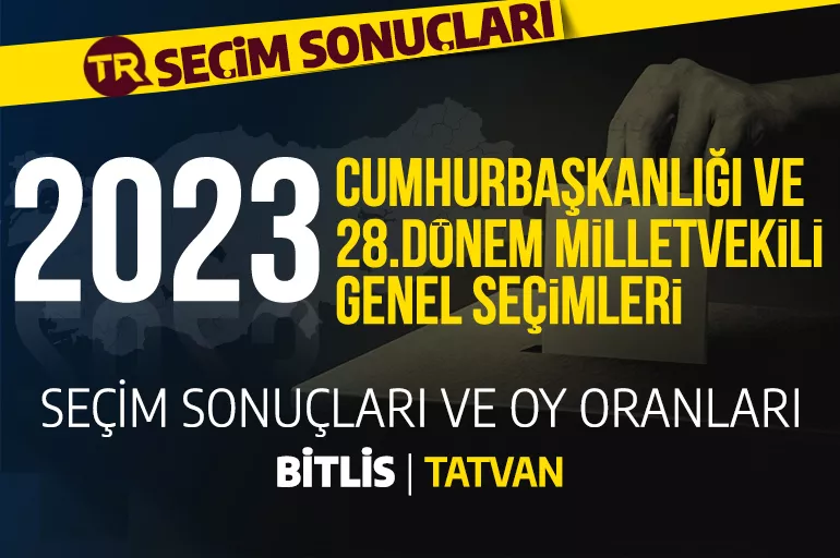 2023 BİTLİS - TATVAN SEÇİM SONUÇLARI / 28. Dönem Bitlis Tatvan seçim sonuçları - Tatvan'da PARTİ OY ORANLAR