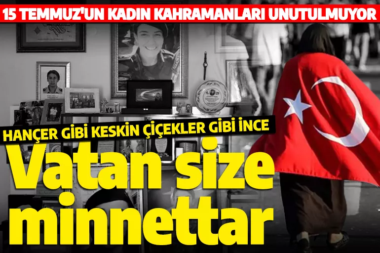 Darbecilere göğsünü siper eden kadın kahramanlar unutulmadı! Vatan size minnettar