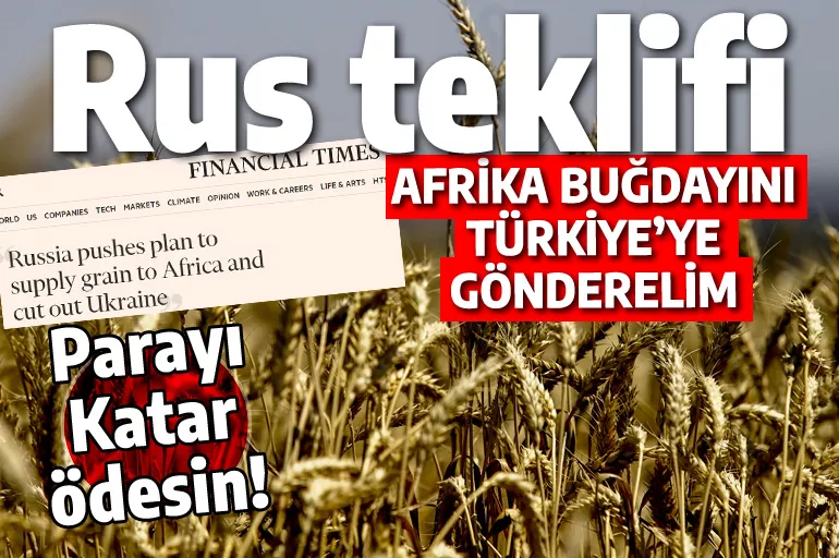 İşte Rus teklifi: Afrika buğdayını Türkiye'ye gönderelim, parayı Katar ödesin