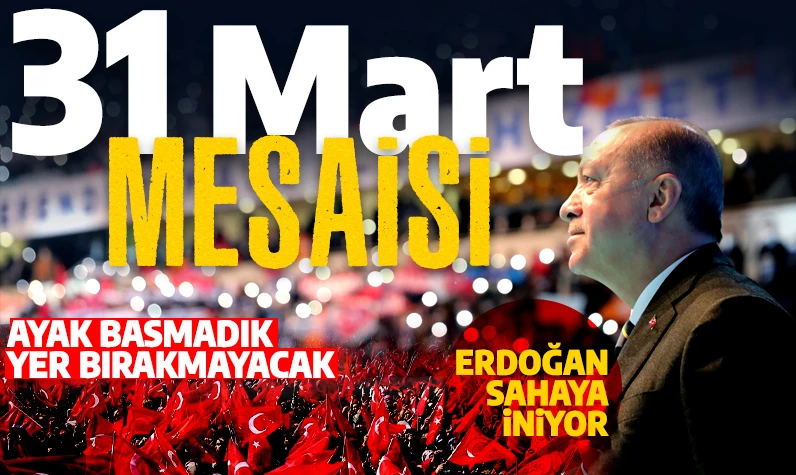 31 Mart mesaisi! Erdoğan sahaya iniyor: Ayak basmadık yer bırakmayacak