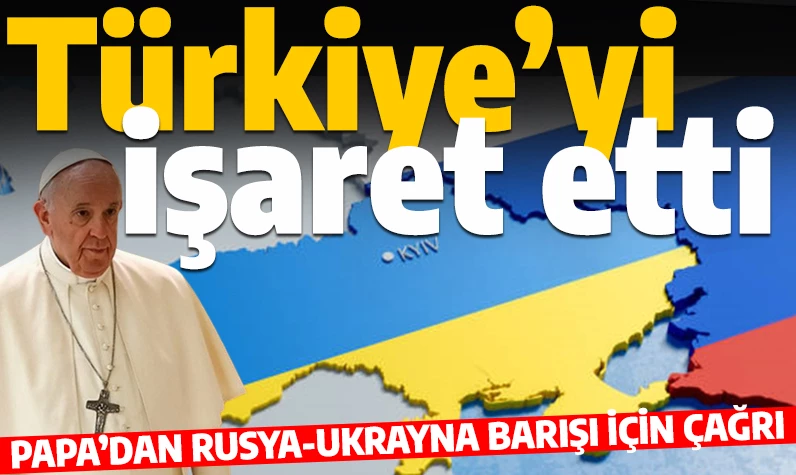 Papa'dan Ukrayna-Rusya barışı için çağrı: Türkiye'yi işaret etti