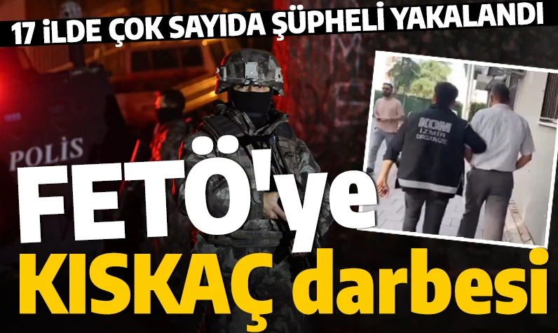 17 ilde FETÖ'ye 'KISKAÇ' operasyonu! Çok sayıda kişi yakalandı