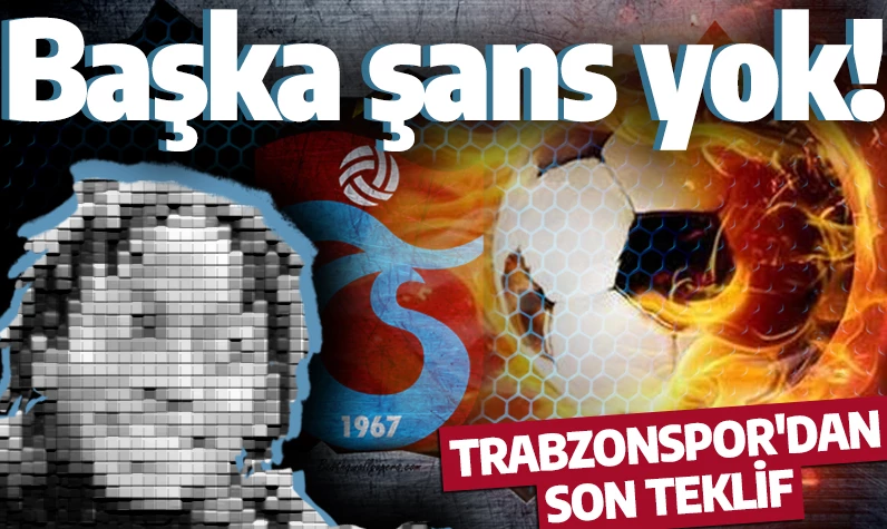 Trabzonspor'dan son şans! Başka teklif yok