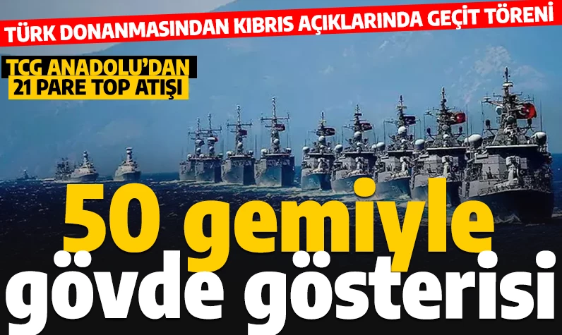 Türk donanması KKTC açıklarında: Kıbrıs Barış Harekatı'nın 50'nci yılında 50 gemiyle geçit töreni