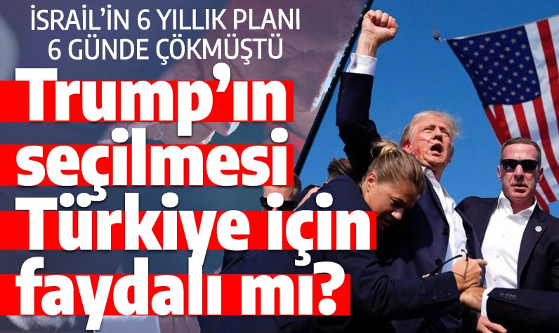 Donald Trump'ın seçilmesi Türkiye için faydalı mı? İsrail'in 6 yıllık planı 6 günde çökmüştü