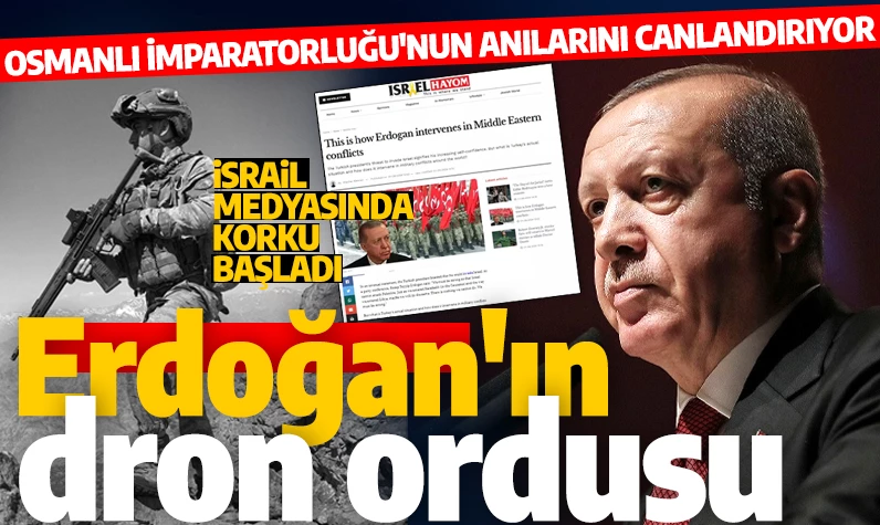 Erdoğan korkusu İsrail manşetlerinde! Cumhurbaşkanının drone ordusu: Osmanlı İmparatorluğu'nun anılarını canlandırıyor!