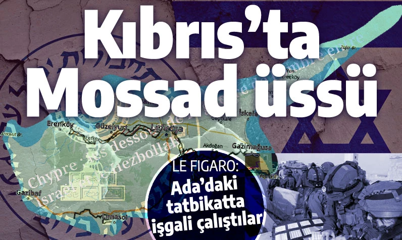 Le Figaro'dan şok bilgiler: Kıbrıs'ta Mossad üssü var, tatbikatla işgali çalıştılar! Türkiye saldırırsa...