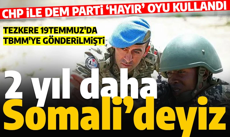 CHP ve DEM işbirliği işe yaramadı! Somali Tezkeresi kabul edildi