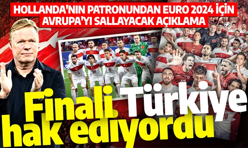 Hollanda'nın patronundan EURO 2024 için Avrupa'yı sallayacak açıklama: Finali Türkiye hak ediyordu