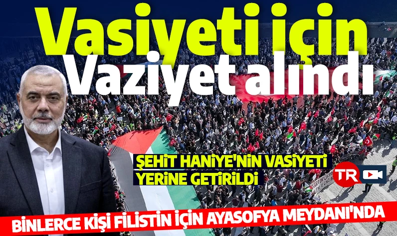 Şehit Haniye'nin vasiyeti yerine getiriliyor! Ayasofya Meydanı tıklım tıklım! Gazze'ye destek mitingi başladı