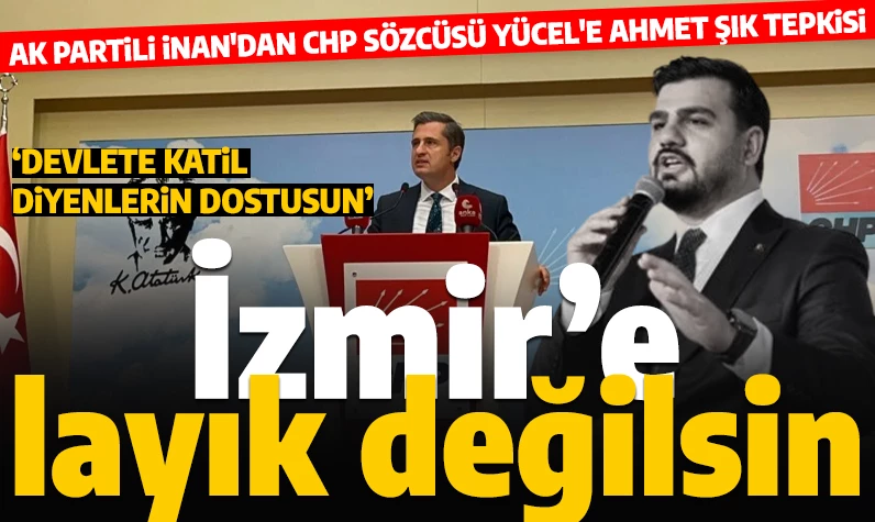 Ak Partili İnan'dan Ahmet Şık'ı savunan CHP Sözcüsü Yücel'e tepki: 'İzmir, devletine düşmanlık edene sahip çıkmaz'