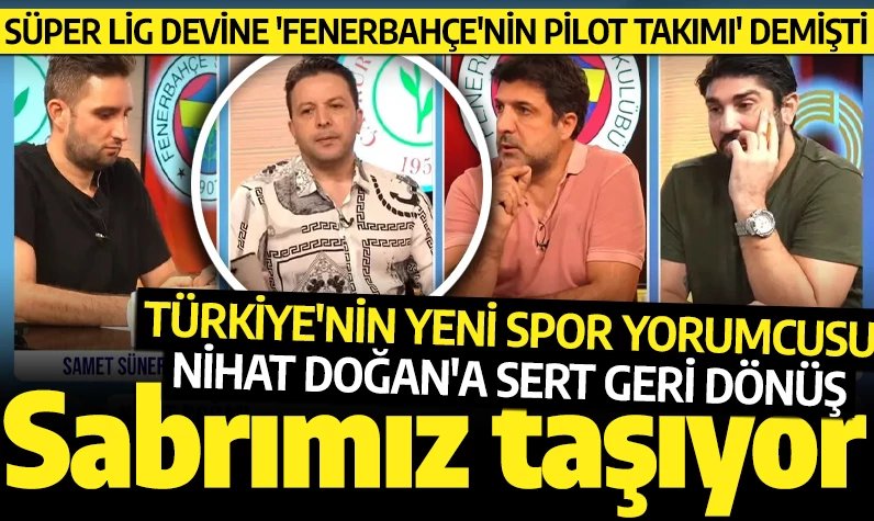 Süper Lig devine 'Fenerbahçe'nin pilot takımı' demişti! Türkiye'nin yeni spor yorumcusu Nihat Doğan'a sert geri dönüş: Sabrımız taşıyor