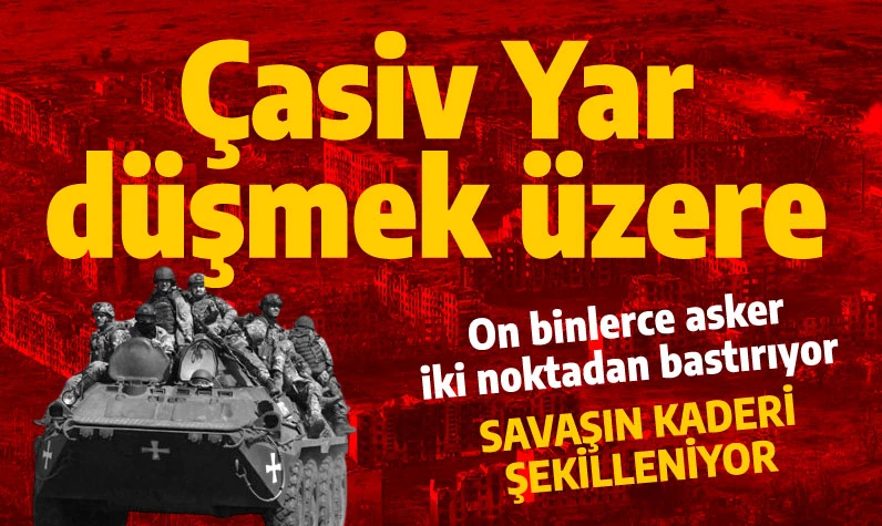 Çasiv Yar düştü düşecek: Ruslar 50 bini aşkın askerle iki noktadan bastırıyor