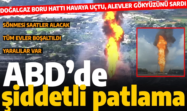 ABD'de şiddetli patlama! Teksas'taki doğalgaz boru hattı havaya uçtu