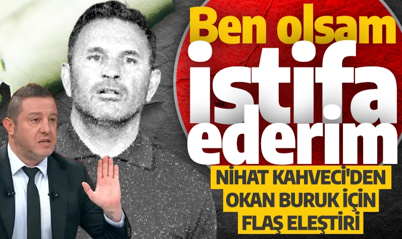 Nihat Kahveci'den Okan Buruk için flaş eleştiri: Ben olsam istifa ederim