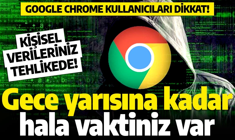 Chrome kullanıcıları dikkat! Bu gece yarısına kadar vaktiniz kaldı: Kişisel verileriniz tehlikede!