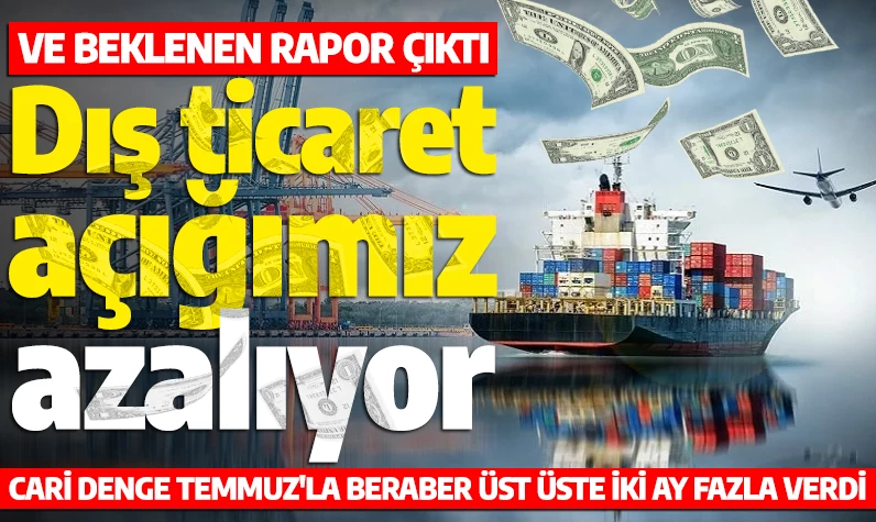 Ve beklenen rapor çıktı: Türkiye'nin dış ticaret açığı azalıyor! Cari denge Temmuz'la beraber üst üste iki ay fazla verdi