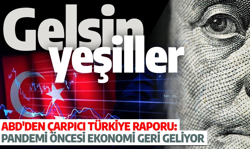 Gelsin yeşiller! ABD'den çarpıcı Türkiye raporu: Pandemi öncesi ekonomi geri geliyor