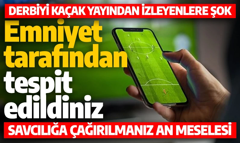 Derbiyi kaçak yayından izleyenlere şok: Emniyet tek tek tespit etti! Savcılığa çağırılmanız an meselesi