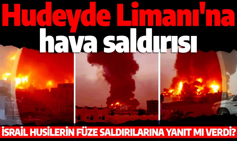 Hudeyde Limanı'na hava saldırısı! İsrail, Husilerin füze saldırılarına yanıt mı verdi?