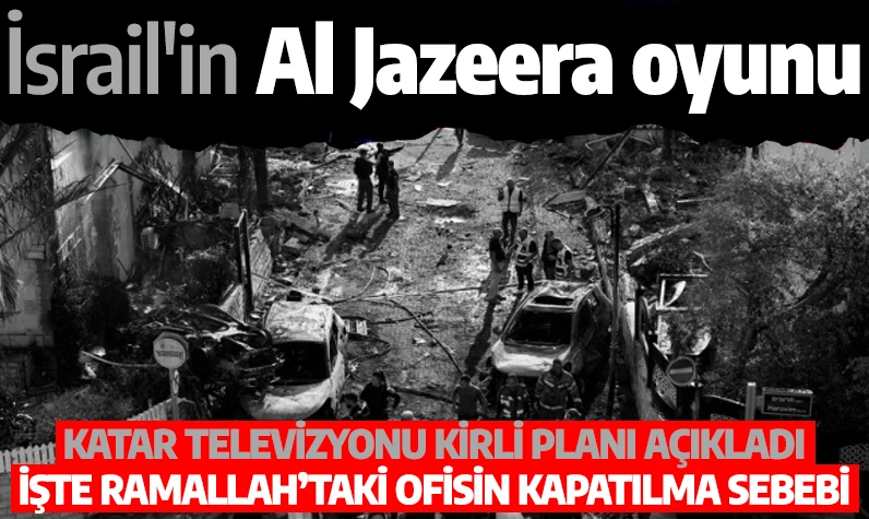 İsrail'in Al Jazeera oyunu: Katar televizyonu kirli planı açıkladı! İşte Ramallah’taki ofisin kapatılma sebebi