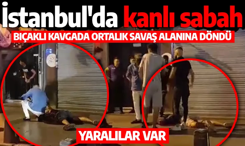 İstanbul'da kanlı sabah! Bıçaklı kavgada ortalık savaş alanına döndü: Yaralılar var