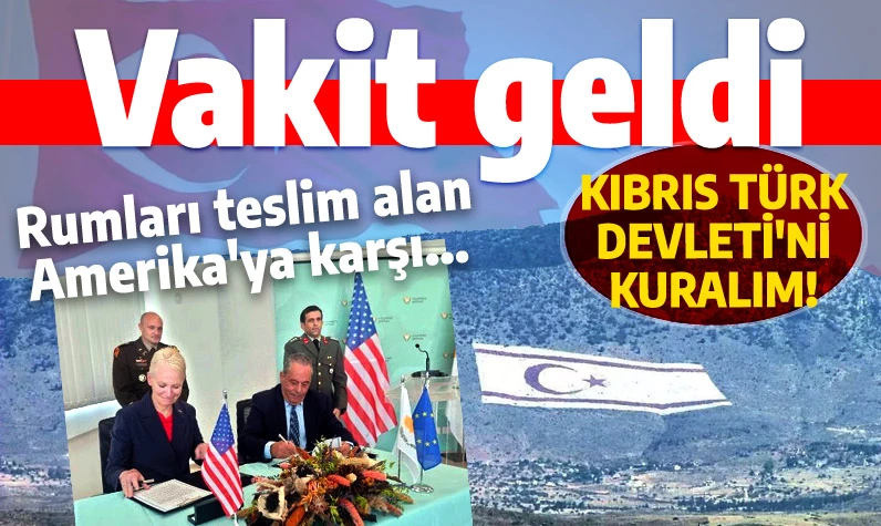 Rumları teslim alan Amerika'ya karşı Kıbrıs Türk Devleti'ni kurma vakti geldi