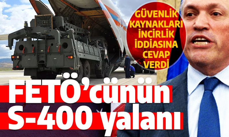 S-400 için İncirlik iddiasına güvenlik kaynakları cevap verdi: Aşağılık FETÖ'cünün pis yalanı