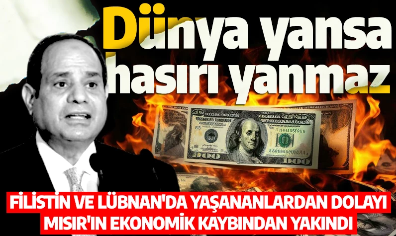 Dünya yansa, hasırı yanmaz! Sisi, Filistin ve Lübnan'da yaşananlardan dolayı Mısır'ın ekonomik kaybından yakındı