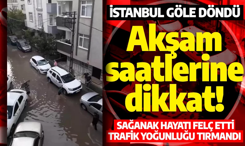 İstanbul göle döndü! Sağanak hayatı felç etti: Trafik yoğunluğu tırmandı