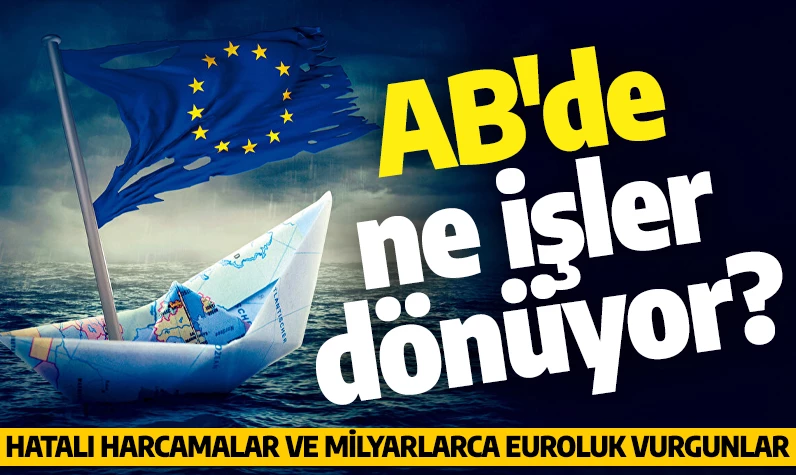 AB'nin üzerindeki baskı artıyor! Hatalı harcamalar ve milyarlarca euroluk vurgunlar...