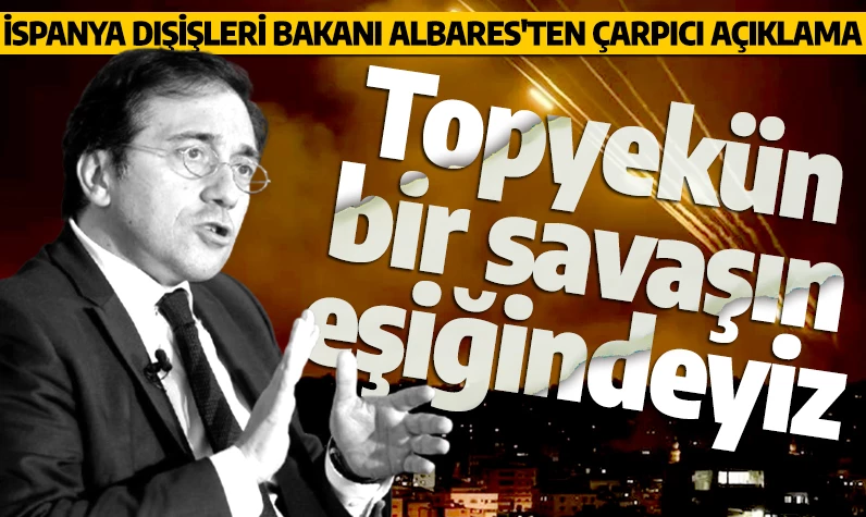 İspanya Dışişleri Bakanı Albares'ten çarpıcı açıklama: Topyekün bir savaşın eşiğindeyiz