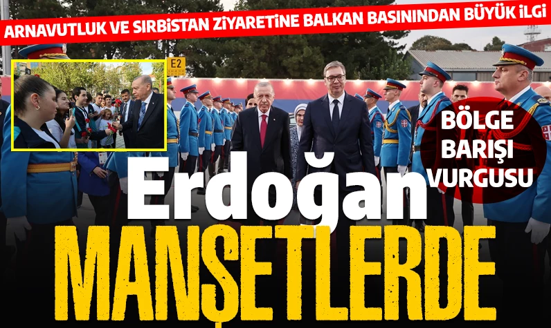 Cumhurbaşkanı Erdoğan'ın Arnavutluk ve Sırbistan ziyareti Balkan basınının manşetlerinde: Bölge barışı vurgusu