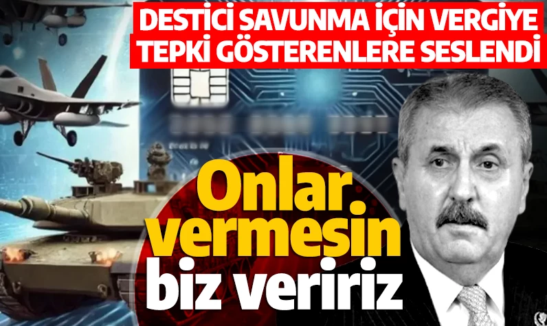 Mustafa Destici, savunma için vergi kesilmesine tepki gösterenlere seslendi: Onlar vermesin, biz veririz