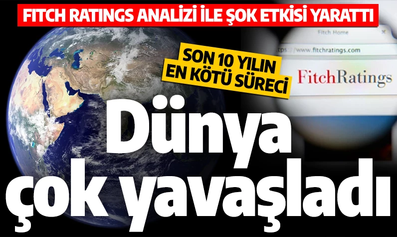 Fitch Ratings, analizi ile şok etkisi yarattı! Son 10 yılın en kötü süreci: Dünya çok yavaşladı