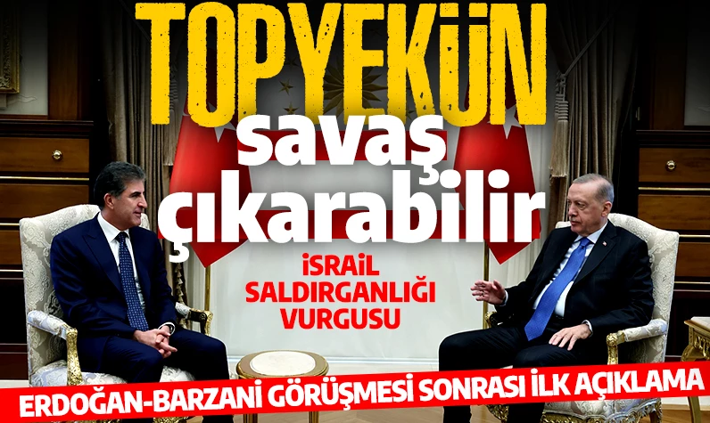 Cumhurbaşkanı Erdoğan ile Barzani görüşmesi sonrası ilk açıklama: İsrail topyekun savaş çıkarabilir