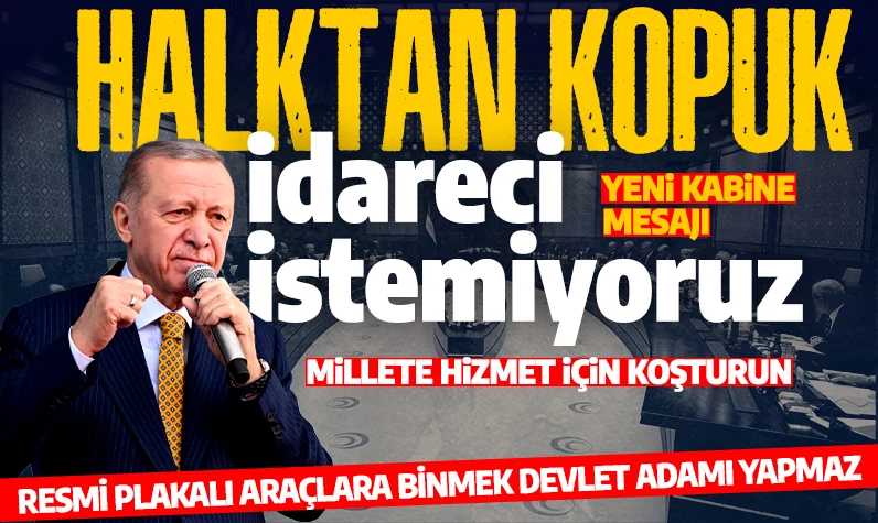 Cumhurbaşkanı Erdoğan'dan yeni kabine mesajı: Halktan kopuk idareci istemiyoruz