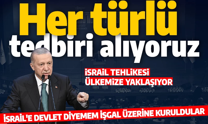 Cumhurbaşkanı Erdoğan: İsrail tehlikesi ülkemize yaklaşıyor