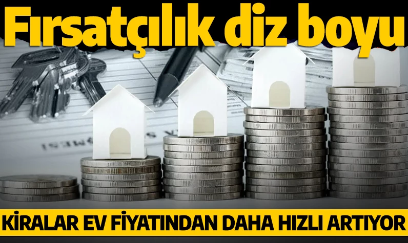 Fırsatçılık diz boyu! Kiralar, konut fiyatlarından daha hızlı artıyor