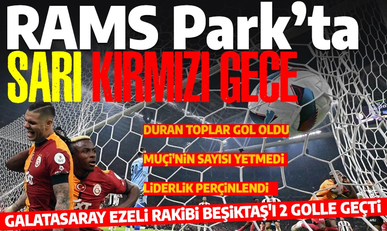 Son dakika... RAMS Park'ta sarı kırmızı gece: Galatasaray, ezeli rakibi Beşiktaş'ı 2 golle geçti