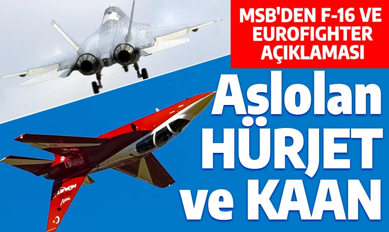 Aslolan HÜRJET ve KAAN'dır: MSB'den F-16 ile Eurofighter uçaklarına dair açıklama